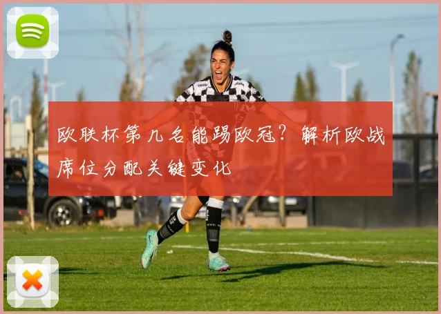 欧联杯第几名能踢欧冠？解析欧战席位分配关键变化