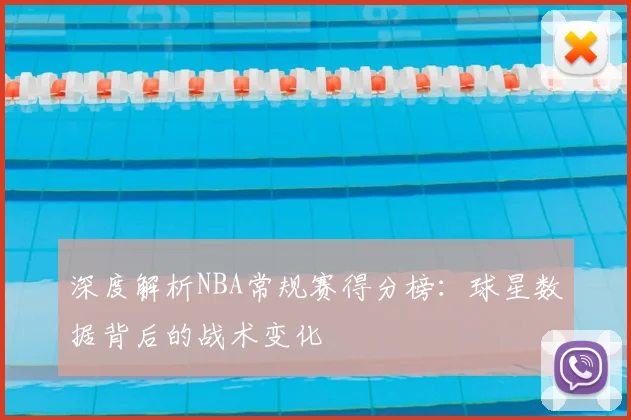 深度解析NBA常规赛得分榜：球星数据背后的战术变化