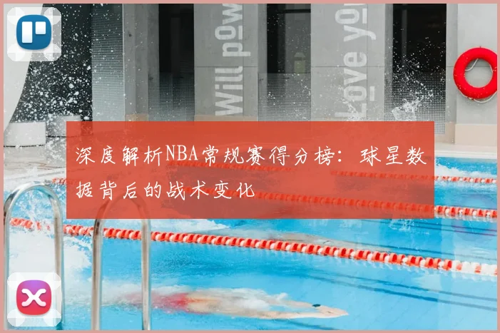 深度解析NBA常规赛得分榜：球星数据背后的战术变化