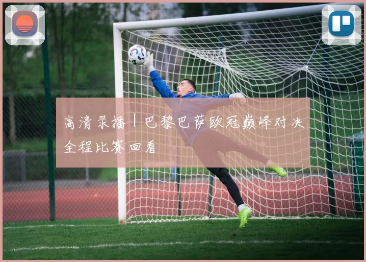 高清录播 | 巴黎巴萨欧冠巅峰对决全程比赛回看