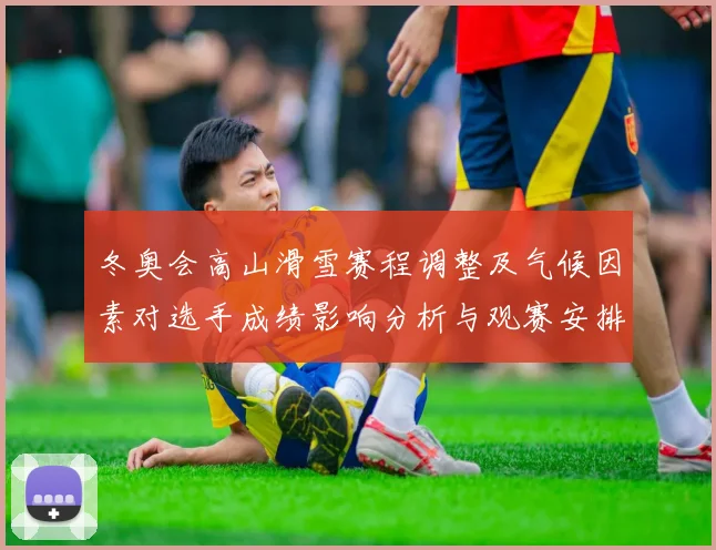 冬奥会高山滑雪赛程调整及气候因素对选手成绩影响分析与观赛安排