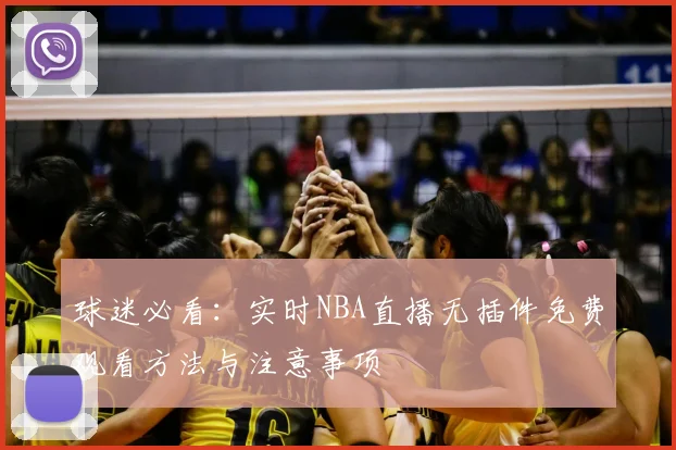 球迷必看：实时NBA直播无插件免费观看方法与注意事项